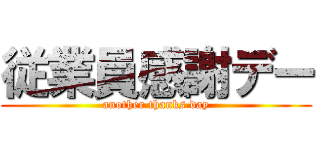 従業員感謝デー (another thanks day)