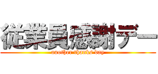 従業員感謝デー (another thanks day)