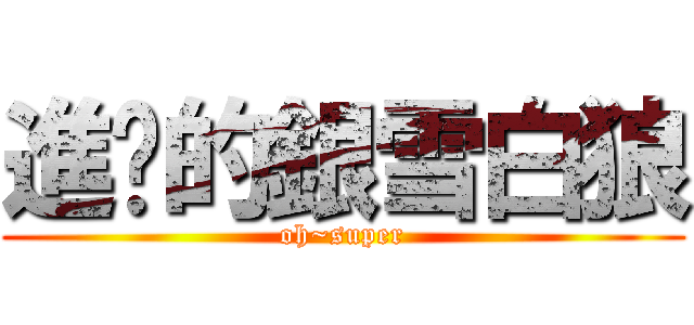 進擊的銀雪白狼 (oh~super)