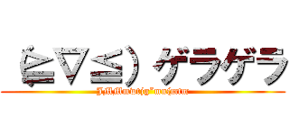 （≧∇≦）ゲラゲラ (JMMmwtjg”mn(mtm)