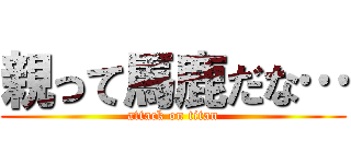 親って馬鹿だな… (attack on titan)