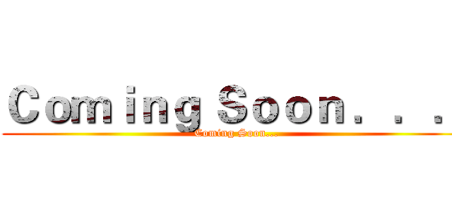 Ｃｏｍｉｎｇ Ｓｏｏｎ ．．． (Coming Soon...)