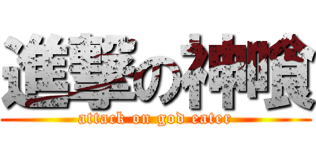 進撃の神喰 (attack on god eater)