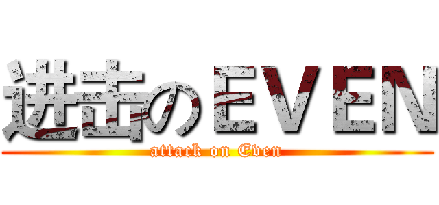 进击のＥＶＥＮ (attack on Even)