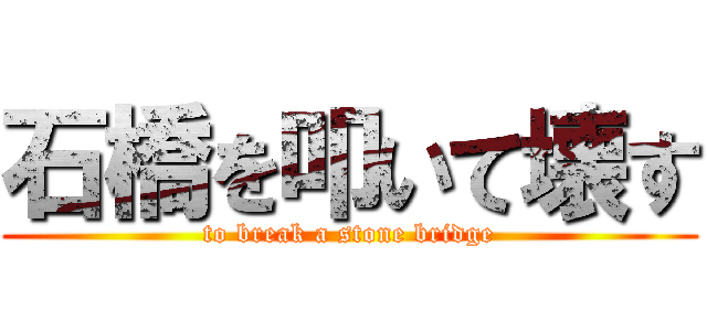石橋を叩いて壊す (to break a stone bridge)