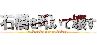 石橋を叩いて壊す (to break a stone bridge)