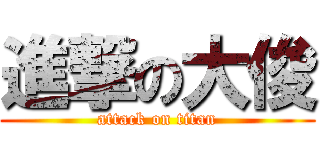 進撃の大俊 (attack on titan)
