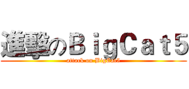 進擊のＢｉｇＣａｔ５ (attack on BigCat5)