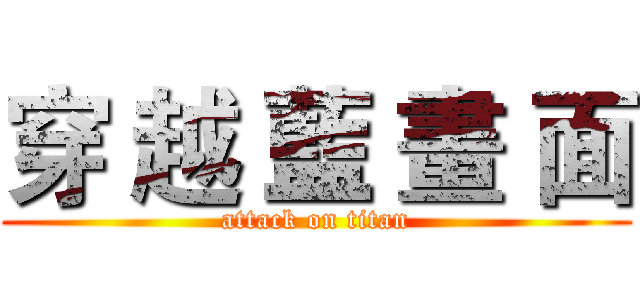 穿 越 藍 畫 面 (attack on titan)