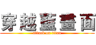 穿 越 藍 畫 面 (attack on titan)