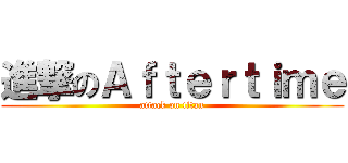 進撃のＡｆｔｅｒｔｉｍｅ (attack on titan)