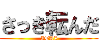 さっき転んだ (ITAI)