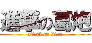 進撃の葛炮 (attack on titan)
