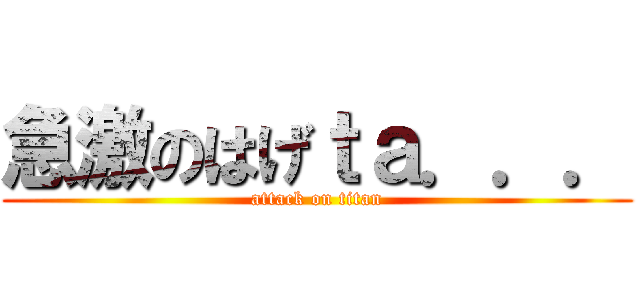 急激のはげｔａ．．． (attack on titan)