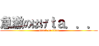 急激のはげｔａ．．． (attack on titan)