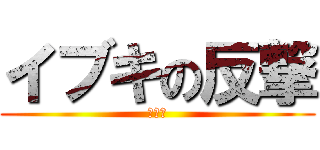 イブキの反撃 (イブキ)