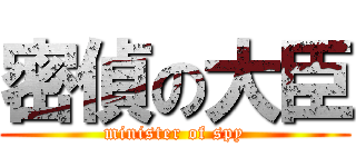 密偵の大臣 (minister of spy)