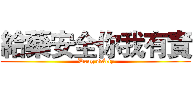 給藥安全你我有責 ( Drug safety)
