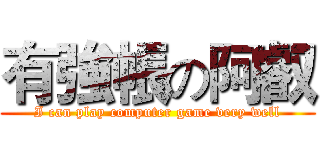 有強帳の阿叡 (I can play computer game very well)