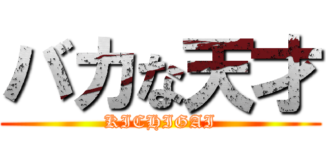 バカな天才 (KICHIGAI)
