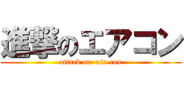 進撃のエアコン (attack on  air-con)