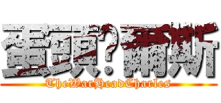 蛋頭查爾斯 (TheWarHeadCharles)