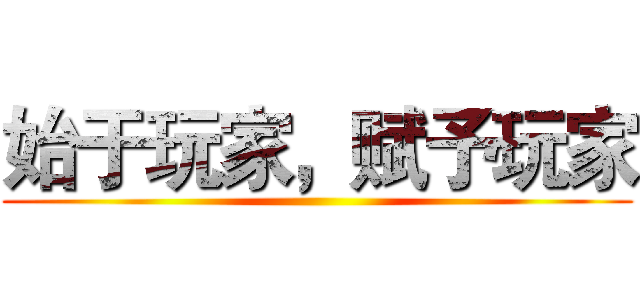 始于玩家，赋予玩家 ()