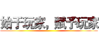 始于玩家，赋予玩家 ()