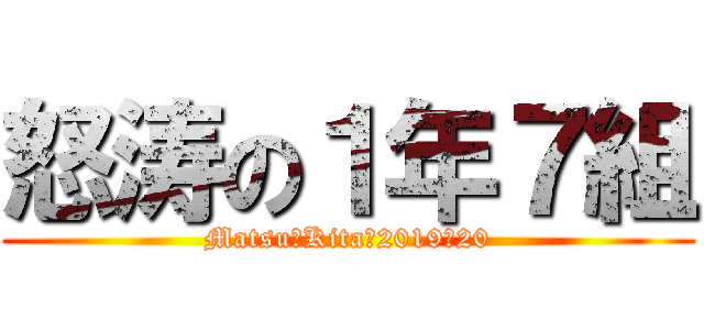 怒涛の１年７組 (Matsu－Kita　2019‐20)