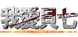 我愛貝七 (pants gentleman)