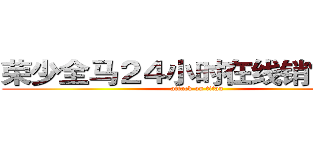 荣少全马２４小时在线销售网店 (attack on titan)