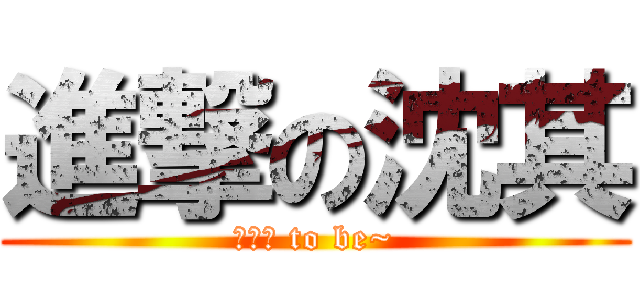 進撃の沈其 (巧克力 to be~)