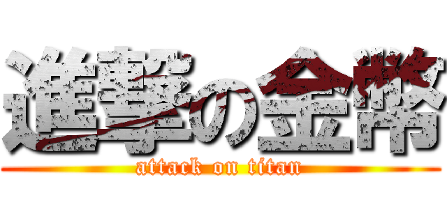 進撃の金幣 (attack on titan)
