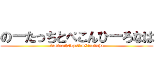 のーたっちとぺこんひーろなは (NoTouchTopeConGiroNaha)