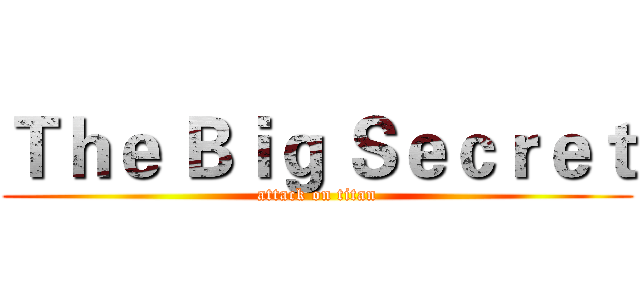 Ｔｈｅ Ｂｉｇ Ｓｅｃｒｅｔ (attack on titan)