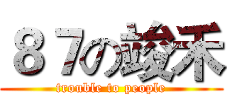 ８７の竣禾 (trouble to people)