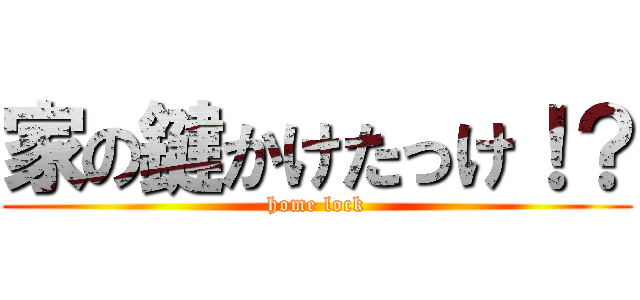 家の鍵かけたっけ！？ (home lock)