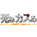 死ねカスめ (おちんちん)