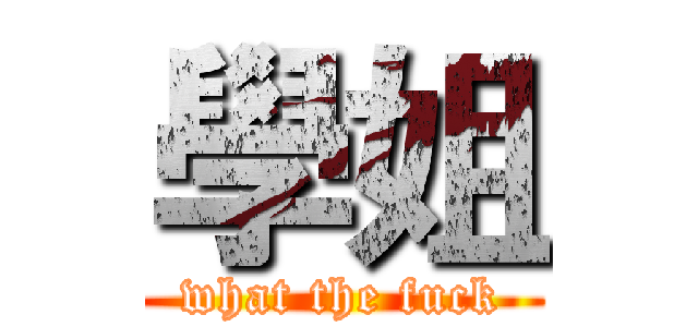 學姐 (what the fuck)