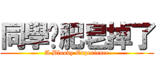 同學你肥皂掉了 (A Bloody Experience)