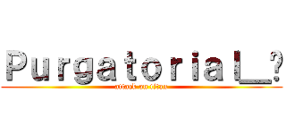 Ｐｕｒｇａｔｏｒｉａｌ＿殛 (attack on titan)