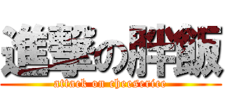 進撃の胖飯 (attack on cheeserice)