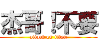 杰哥！不要 (attack on titan)