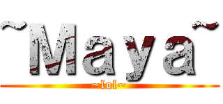 ~Ｍａｙａ~ (~lol~)