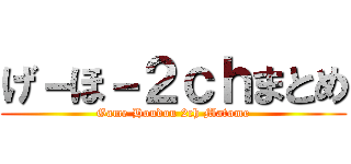 げ－ほ－２ｃｈまとめ (Game Houdou 2ch Matome)