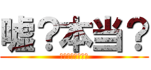 嘘？本当？ (真実はいつも一つ)