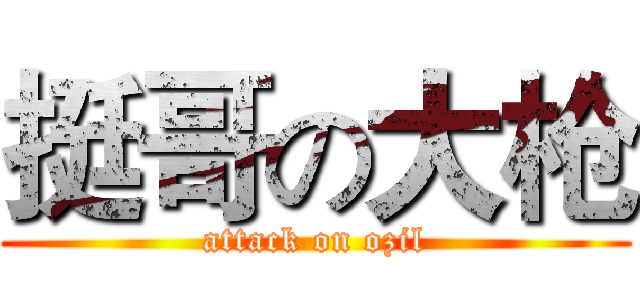 挺哥の大枪 (attack on ozil)