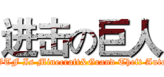 进击の巨人 (WTF Is Minecraft&Grand Theft Auto)