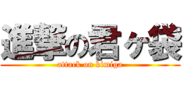 進撃の君ヶ袋 (attack on kimiga)