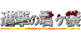 進撃の君ヶ袋 (attack on kimiga)